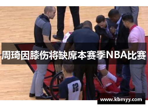 周琦因膝伤将缺席本赛季NBA比赛